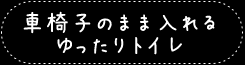 車椅子のまま入れるゆったりトイレ