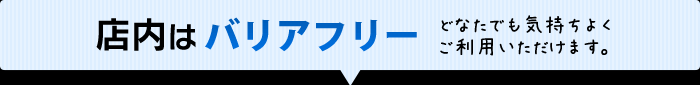 店内はバリアフリー